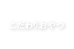 こだわりおやつ