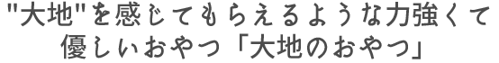 大地を感じてもらえるような力強くて優しいおやつ「大地のおやつ」